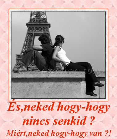 És,neked hogy-hogy nincs senkid ?
 
Miért,neked hogy-hogy van ?!