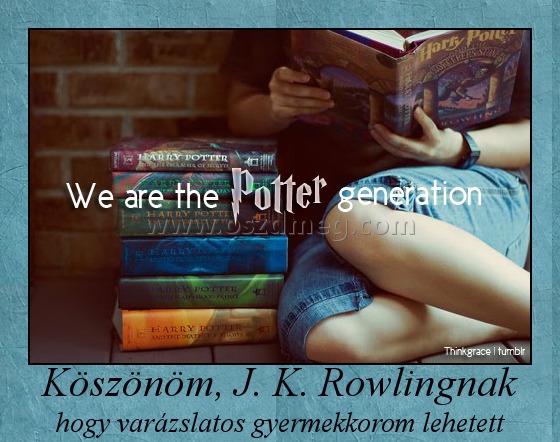 Köszönöm, J. K. Rowlingnak Köszönöm, J. K. Rowlingnak
hogy varázslatos gyermekkorom lehetett