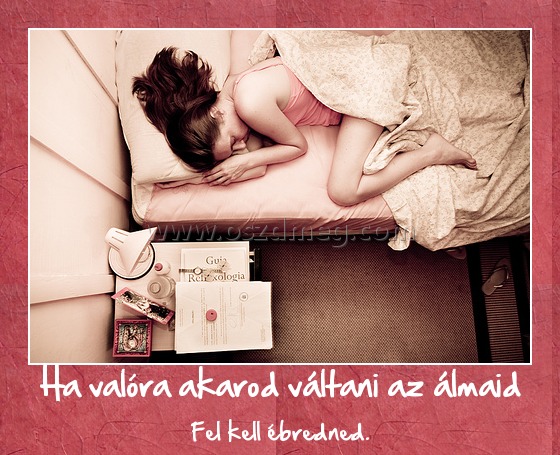 Ha valóra akarod váltani az álmaid
 
Fel kell ébredned.