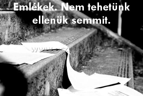 Emlékek. Nem tehetünk ellenük
 
Emlékek. Nem tehetünk ellenük semmit.