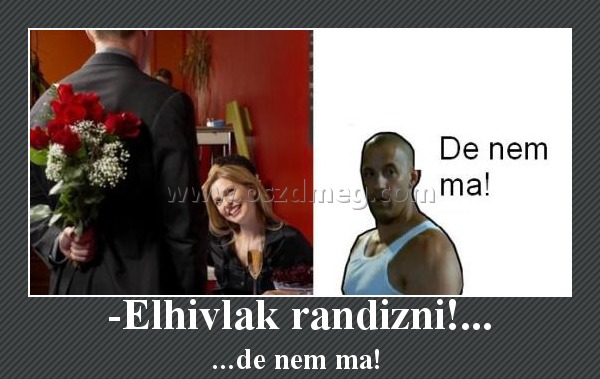 -Elhivlak randizni!...
 
...de nem ma! 
