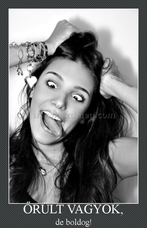 ŐRÜLT VAGYOK,
 
de boldog!