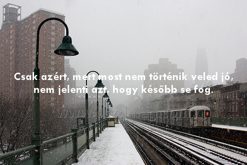 Csak azért
 
Csak azért, mert most nem történik veled jó, nem jelenti azt, hogy később se fog.