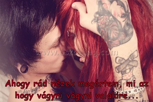 Ahogy rád nézek megértem
 
Ahogy rád nézek megértem, mi az hogy vágyni vágyni valakire...