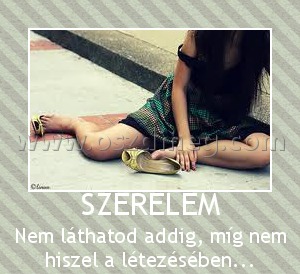 SZERELEM
 
Nem láthatod addig, míg nem hiszel a létezésében...