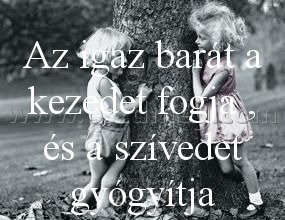 Az igaz barát
 
Az igaz barát a kezedet fogja , és a szívedet gyógyítja