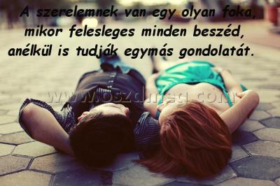 A szerelemnek van egy
 
A szerelemnek van egy olyan foka, mikor felesleges minden beszéd, anélkül is tudják egymás gondolatát.