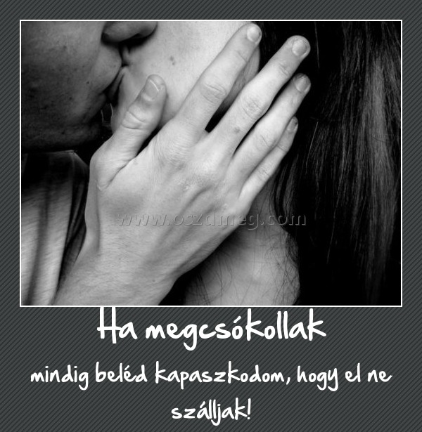 Ha megcsókollak
 
mindig beléd kapaszkodom, hogy el ne szálljak!