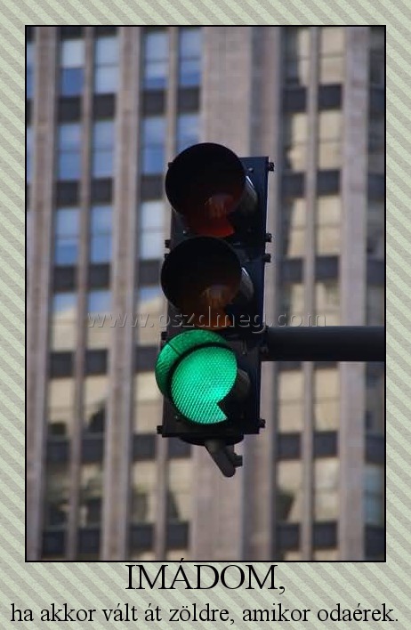 IMÁDOM,
 
ha akkor vált át zöldre, amikor odaérek.