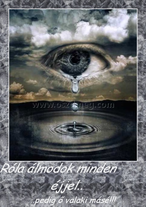 Róla álmodok minden éjjel..
 
..pedig ő valaki másé!!!