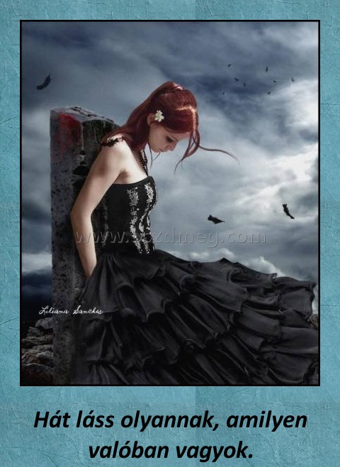 Hát láss olyannak Hát láss olyannak
Hát láss olyannak, amilyen valóban vagyok.