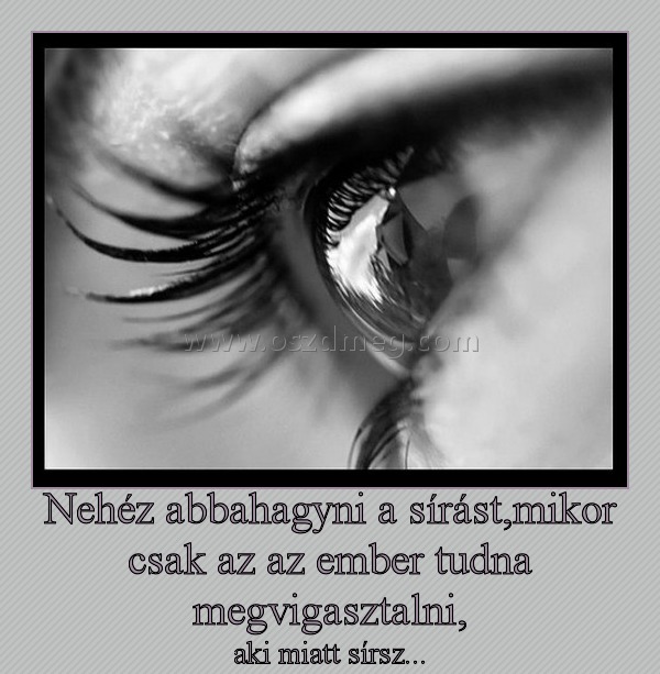 Nehéz abbahagyni a sírást Nehéz abbahagyni a sírást
aki miatt sírsz...