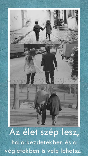 Az élet szép lesz,
 
ha a kezdetekben és a végletekben is vele lehetsz. 