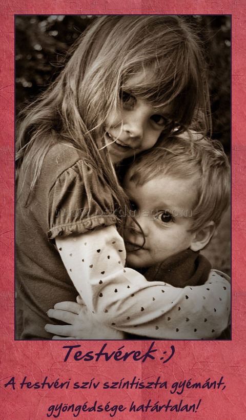       Testvérek :)
 
A testvéri szív színtiszta gyémánt, gyöngéds
004680
ge határtalan!