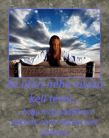 Az úton néha vissza kell térni...
 
...hogy megcsodálhass valamit, amit máshol nem láthatsz.