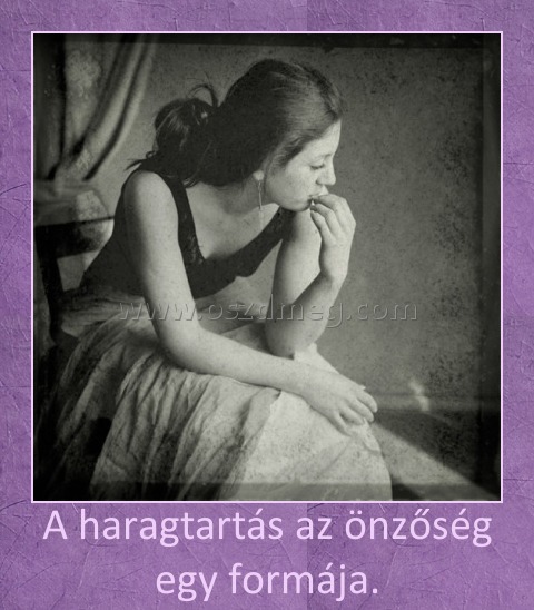 A haragtartás az önzőség egy formája.
 
