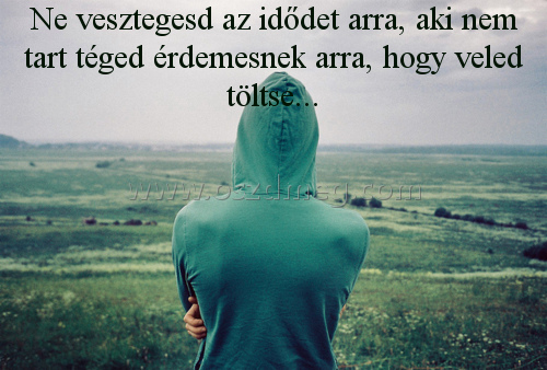 Ne vesztegesd az idődet arra
 
Ne vesztegesd az idődet arra, aki nem tart téged érdemesnek arra, hogy veled töltse...