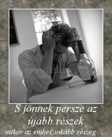 S jönnek persze az újabb részek
 
mikor az ember inkább részeg . . .