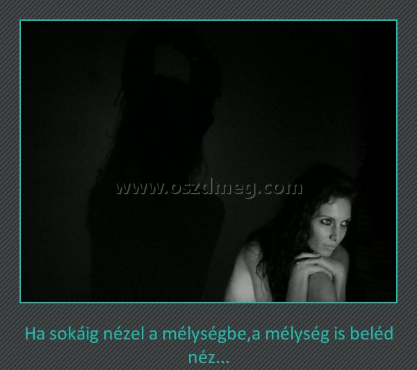 Ha sokáig
 
Ha sokáig nézel a mélységbe,a mélység is beléd néz...