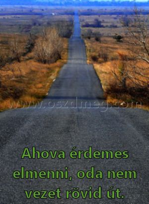 Ahova érdemes elmenni Ahova érdemes elmenni
Ahova érdemes elmenni, oda nem vezet rövid út.