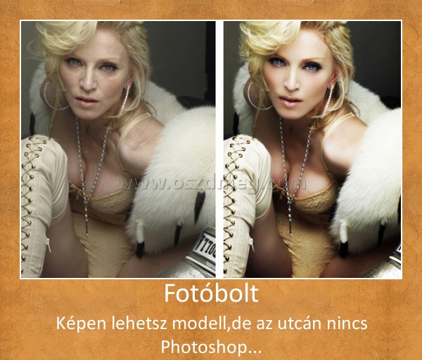 Fotóbolt
 
Képen lehetsz modell,de az utcán nincs Photoshop...