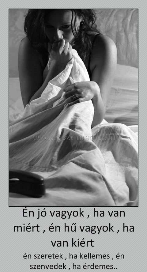 Én jó vagyok Én jó vagyok
én szeretek , ha kellemes , én szenvedek , ha érdemes..