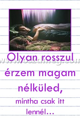 Olyan rosszul érzem magam nélküled, Olyan rosszul érzem magam nélküled,
mintha csak itt lennél…
