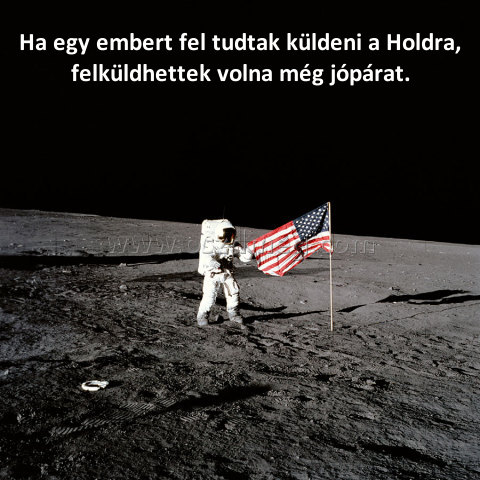 Ha egy embert fel tudtak küldeni a Holdra
 
                                                                            Ha egy embert fel tudtak küldeni a Holdra, felküldhettek volna még jópárat.