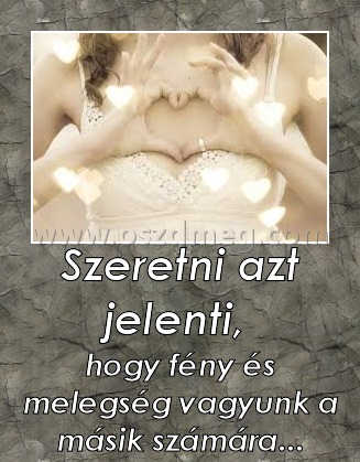 Szeretni azt jelenti, 
 
hogy fény és melegség vagyunk a másik számára...