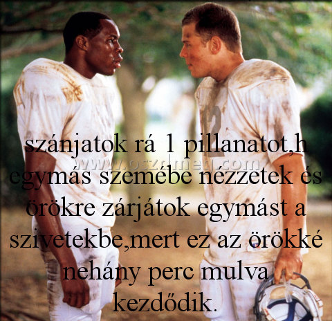 szánjatok rá 1 pillanatot
 
szánjatok rá 1 pillanatot,h egymás szemébe nézzetek és örökre zárjátok egymást a szivetekbe,mert ez az örökké nehány perc mulva kezdődik.