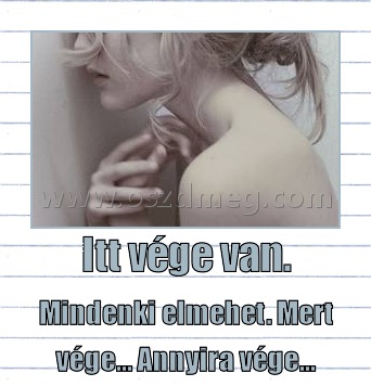 Itt vége van. Itt vége van.
Mindenki elmehet. Mert vége... Annyira vége...
