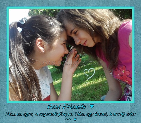 Best Friends  ♥
 
Nézz az égre, a legszebb fényre, látsz egy álmot, harcolj érte! ^^  ♥