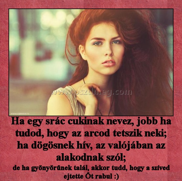 Ha egy srác
 
de ha gyönyörűnek talál, akkor tudd, hogy a szíved ejtette Őt rabul :)