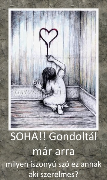 SOHA!! Gondoltál már arra SOHA!! Gondoltál már arra
milyen iszonyú szó ez annak aki szerelmes?