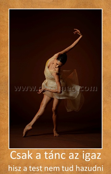 Csak a tánc az igaz Csak a tánc az igaz
hisz a test nem tud hazudni