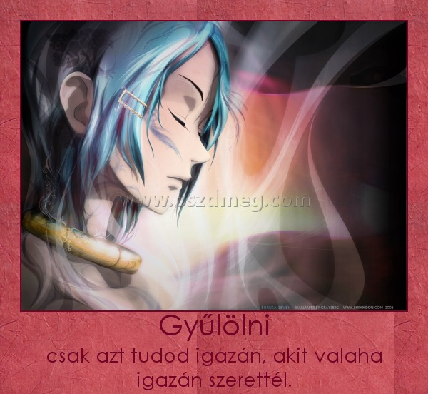 Gyűlölni Gyűlölni
csak azt tudod igazán, akit valaha igazán szerettél.