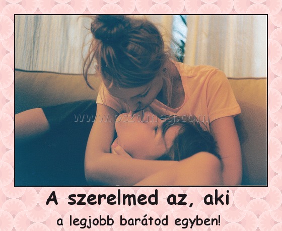 A szerelmed az, aki 
 
a legjobb barátod egyben! 
