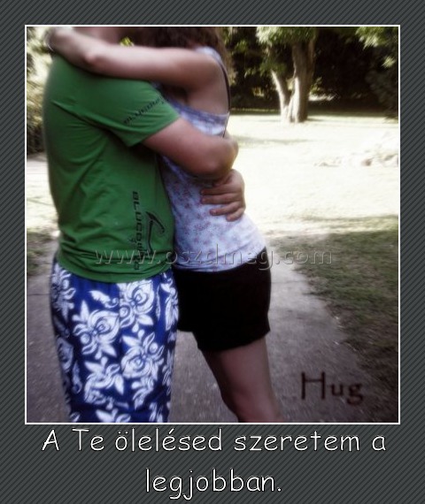 A Te ölelésed szeretem a legjobban.
 
