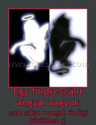 Egy földreszállt angyal vagyok
 
csak sokat mozgok ördögi körökben ;)