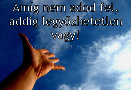 Amíg nem adod fel
 
Amíg nem adod fel, addig legyőzhetetlen vagy!