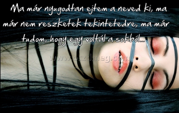 Ma már nyugodtan ejtem
 
Ma már nyugodtan ejtem a neved ki, ma már nem reszketek tekintetedre, ma már tudom, hogy egy voltál a sokból...