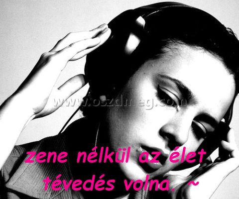 zene nélkül az élet
 
zene nélkül az élet tévedés volna. ~