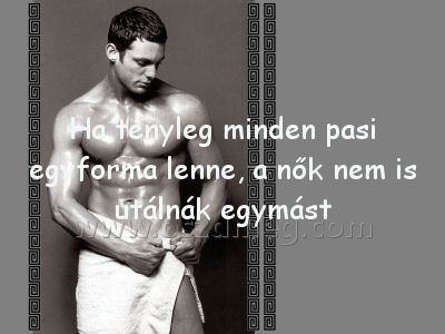 Ha tényleg minden pasi
 
Ha tényleg minden pasi egyforma lenne, a nők nem is utálnák egymást