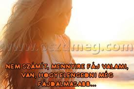 Nem számít
 
Nem számít, mennyire fáj valami, van, hogy elengedni még fájdalmasabb...