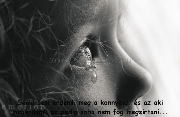 Senki sem érdemli meg
 
Senki sem érdemli meg a konnyeid, és az aki megérdemli az pedig soha nem fog megsirtani...