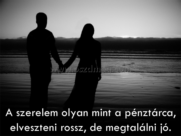 A szerelem olyan mint
 
A szerelem olyan mint a pénztárca, elveszteni rossz, de megtalálni jó.