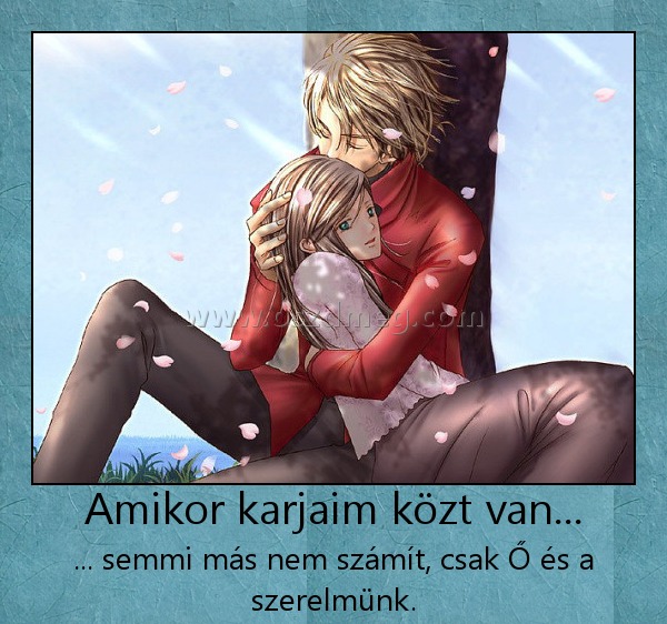 Amikor karjaim közt van...
 
... semmi más nem számít, csak Ő és a szerelmünk.