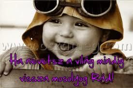 Ha nevetsz a világ Ha nevetsz a világ
Ha nevetsz a világ mindig vissza mosolyog Rád!
