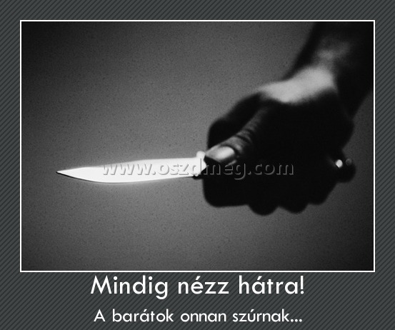 Mindig nézz hátra!
 
A barátok onnan szúrnak...