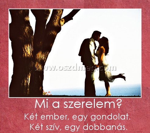   Mi a szerelem?
 
        Két ember, egy gondolat.          Két szív, egy dobbanás.